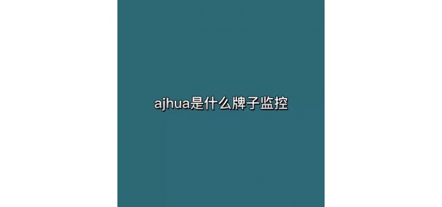 ajhua是什么牌子的監(jiān)控？